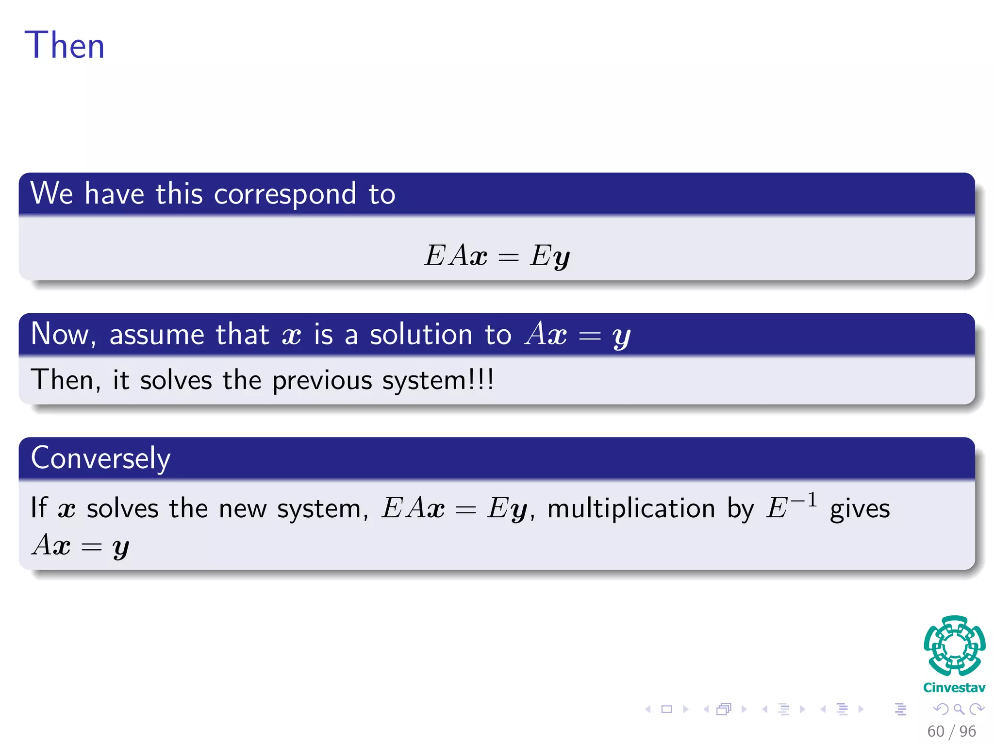 Then
We have this correspond to
EAx = Ey
Now, assume that x is a solution to Ax = y
Then, it solves the previous system!!!
Conversely
If x solves the new system, EAx = Ey, multiplication by E−1 gives
Ax = y
60 / 96
 