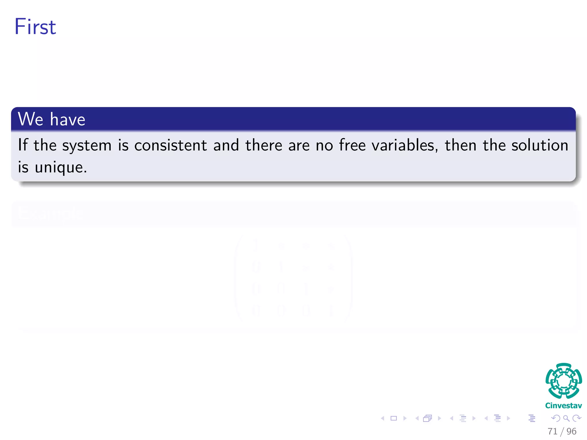 First
We have
If the system is consistent and there are no free variables, then the solution
is unique.
Example





1 ∗ ∗ ∗
0 1 ∗ ∗
0 0 1 ∗
0 0 0 1





71 / 96
 