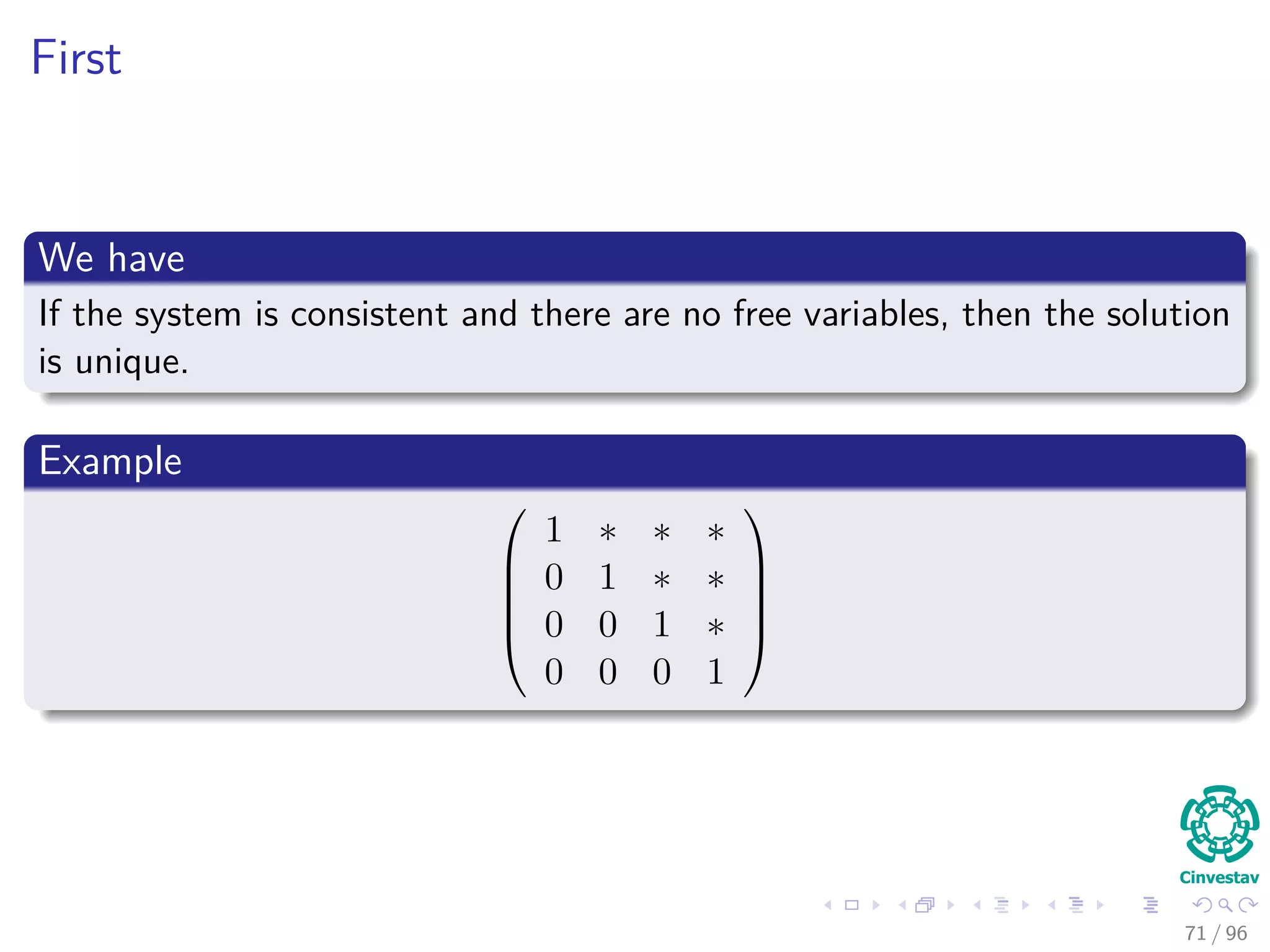 First
We have
If the system is consistent and there are no free variables, then the solution
is unique.
Example





1 ∗ ∗ ∗
0 1 ∗ ∗
0 0 1 ∗
0 0 0 1





71 / 96
 