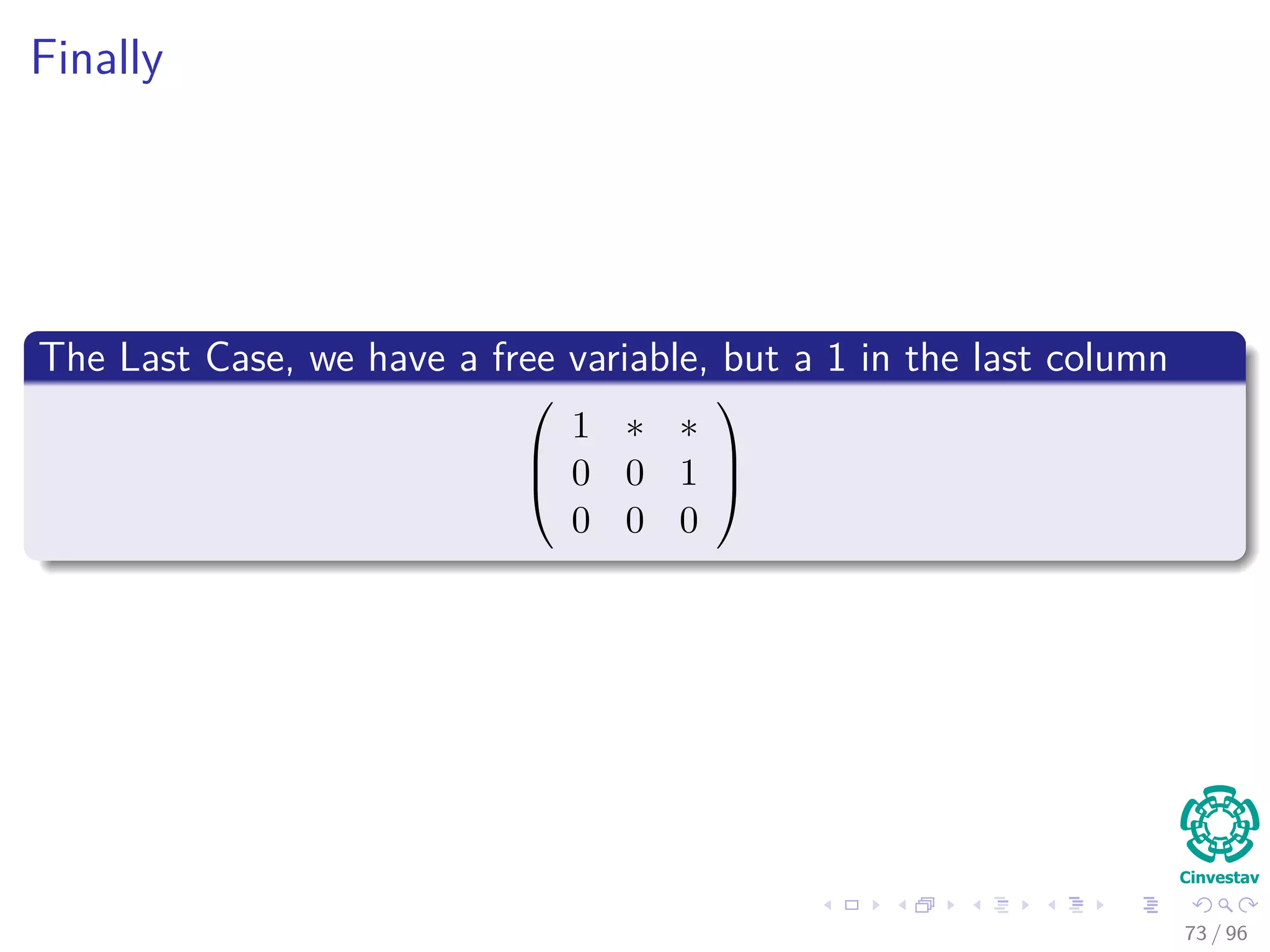 Finally
The Last Case, we have a free variable, but a 1 in the last column



1 ∗ ∗
0 0 1
0 0 0



73 / 96
 