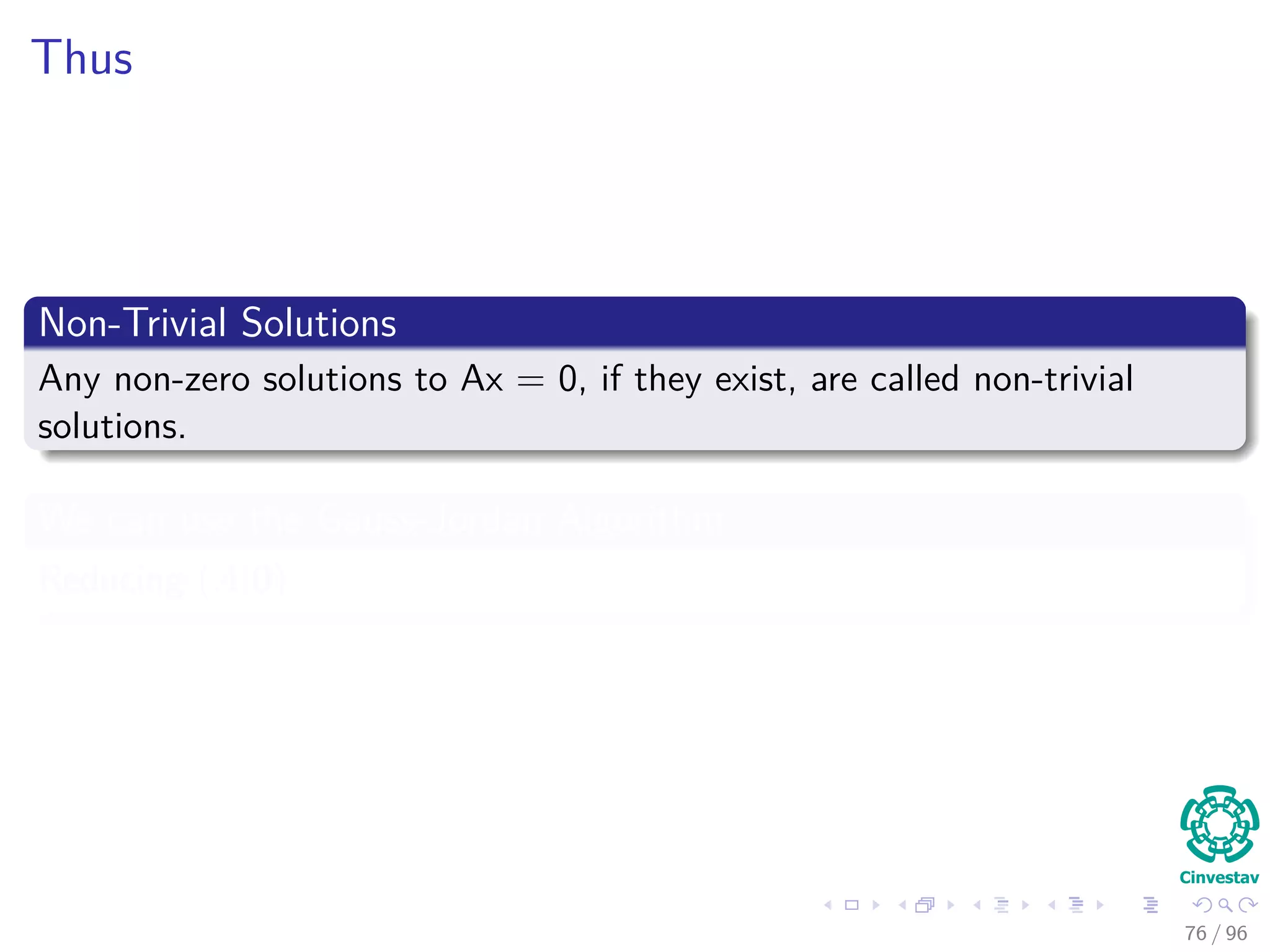 Thus
Non-Trivial Solutions
Any non-zero solutions to Ax = 0, if they exist, are called non-trivial
solutions.
We can use the Gauss-Jordan Algorithm
Reducing (A|0)
76 / 96
 