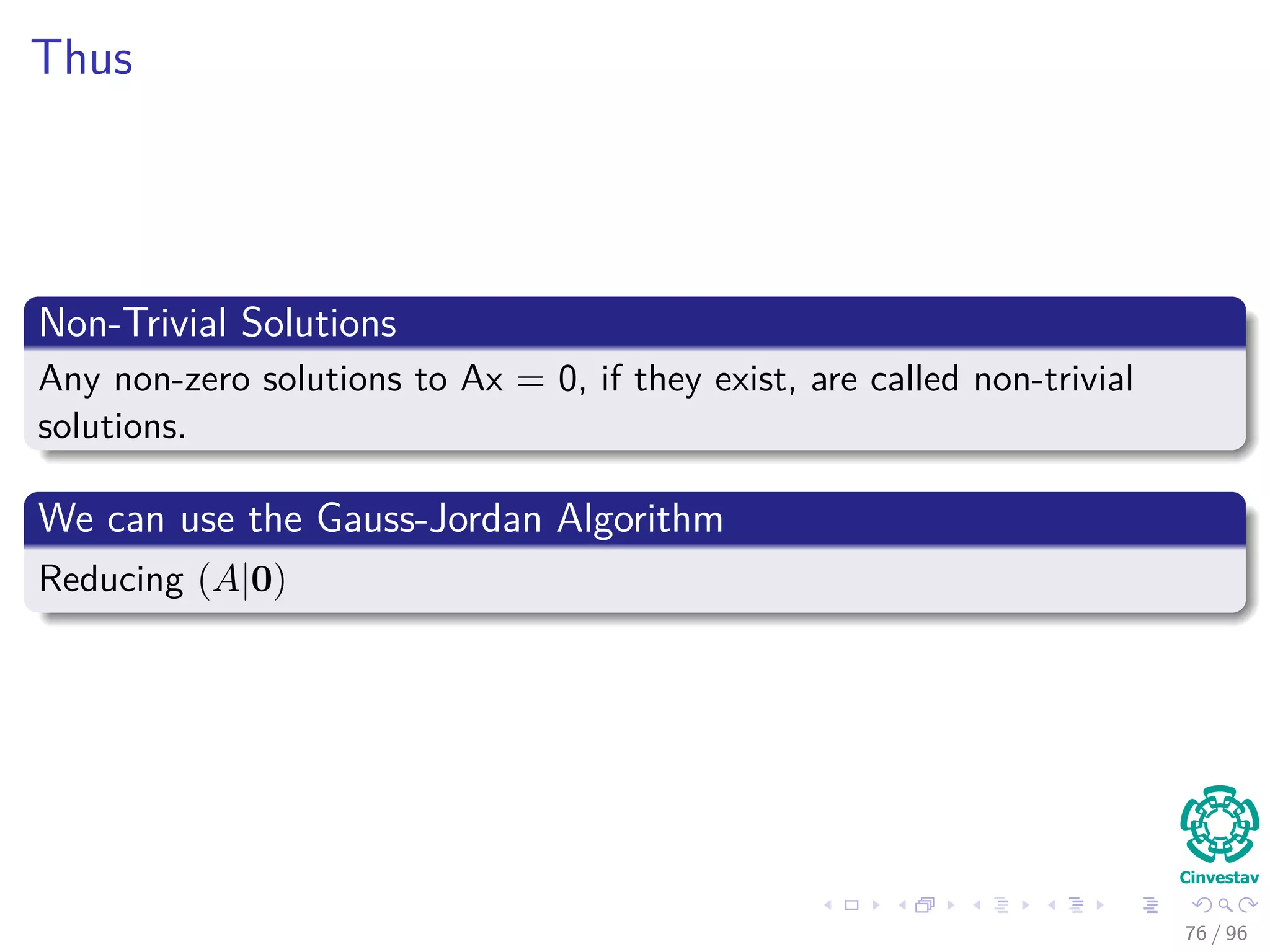 Thus
Non-Trivial Solutions
Any non-zero solutions to Ax = 0, if they exist, are called non-trivial
solutions.
We can use the Gauss-Jordan Algorithm
Reducing (A|0)
76 / 96
 