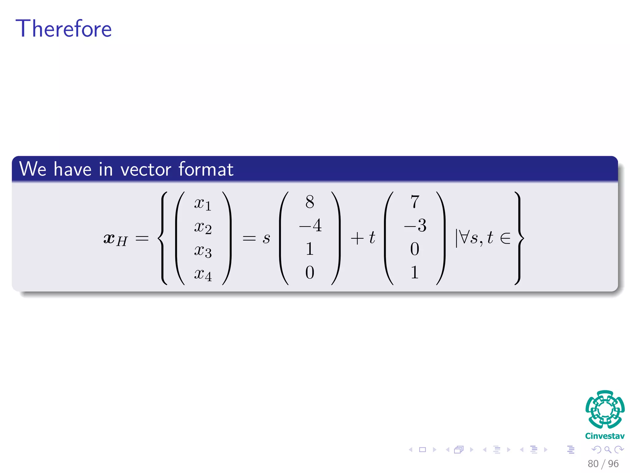 Therefore
We have in vector format
xH =








x1
x2
x3
x4





= s





8
−4
1
0





+ t





7
−3
0
1





|∀s, t ∈



80 / 96
 