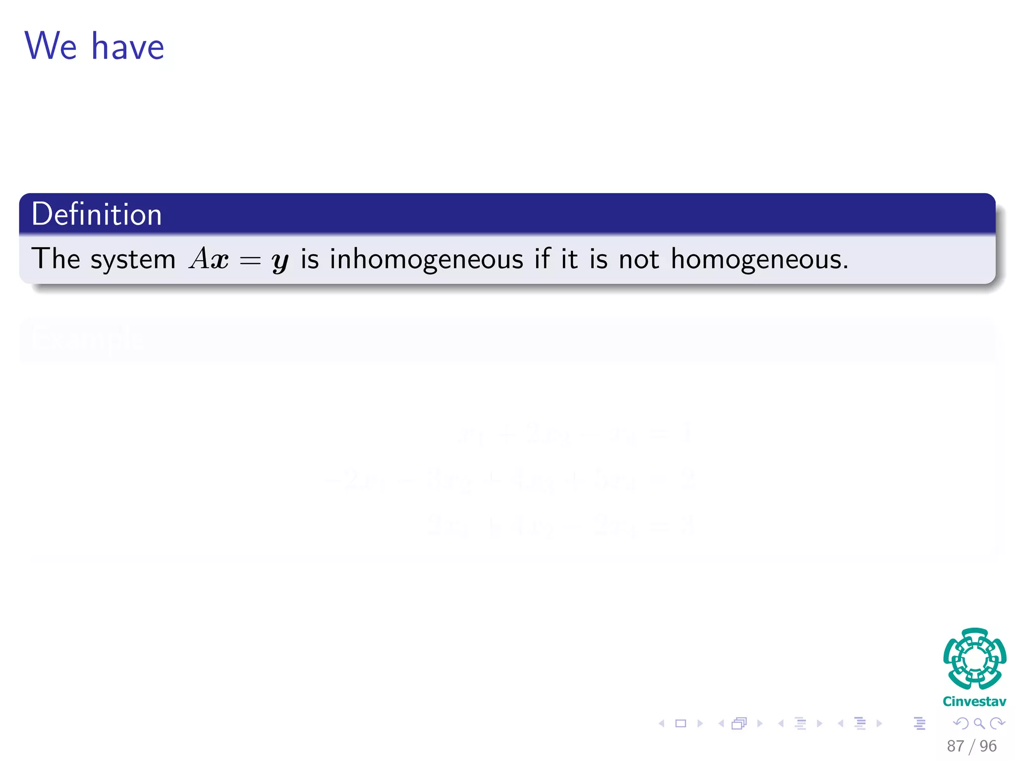 We have
Deﬁnition
The system Ax = y is inhomogeneous if it is not homogeneous.
Example
x1 + 2x2 − x4 = 1
−2x1 − 3x2 + 4x3 + 5x4 = 2
2x1 + 4x2 − 2x4 = 3
87 / 96
 