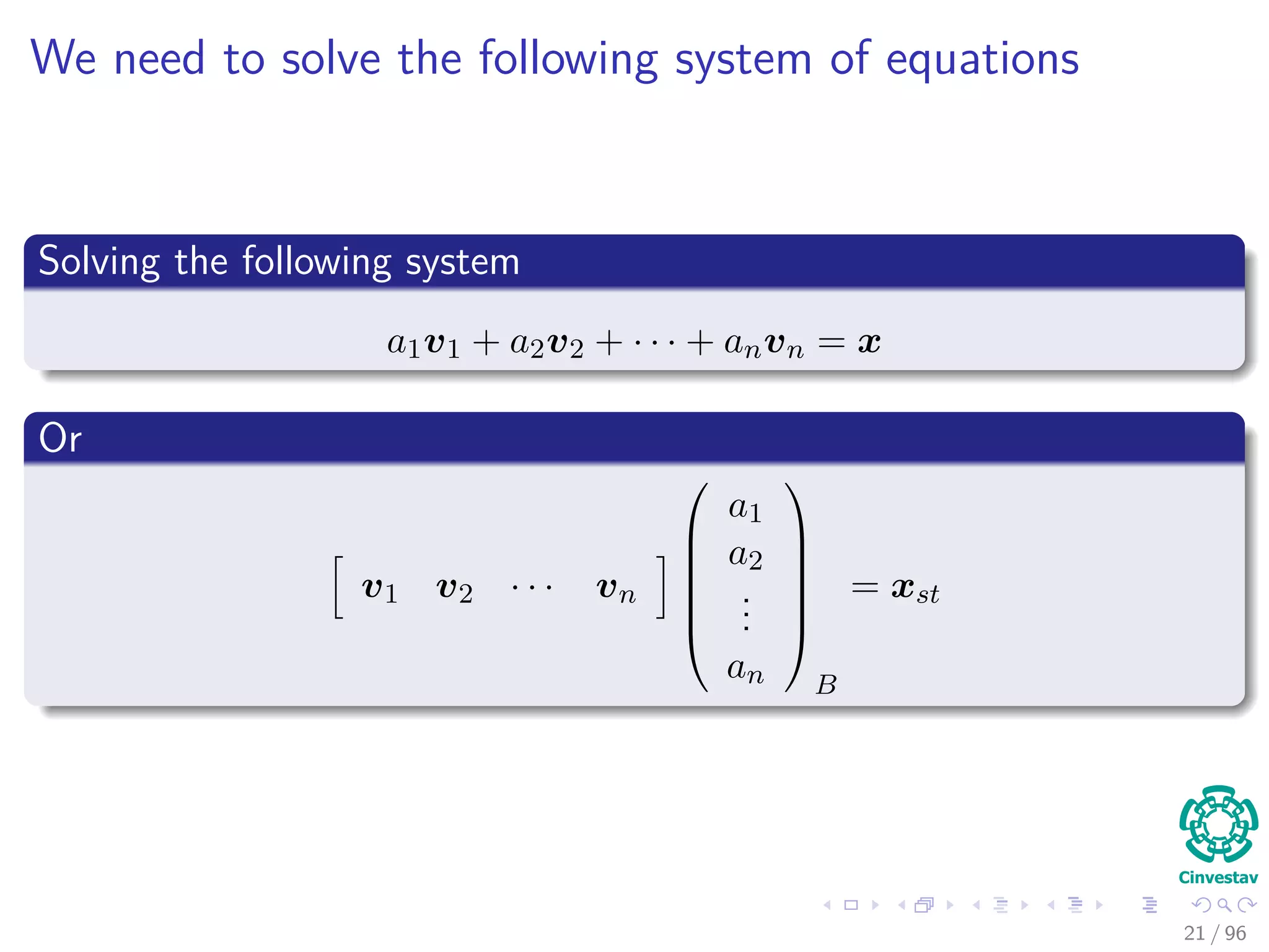 We need to solve the following system of equations
Solving the following system
a1v1 + a2v2 + · · · + anvn = x
Or
v1 v2 · · · vn






a1
a2
...
an






B
= xst
21 / 96
 
