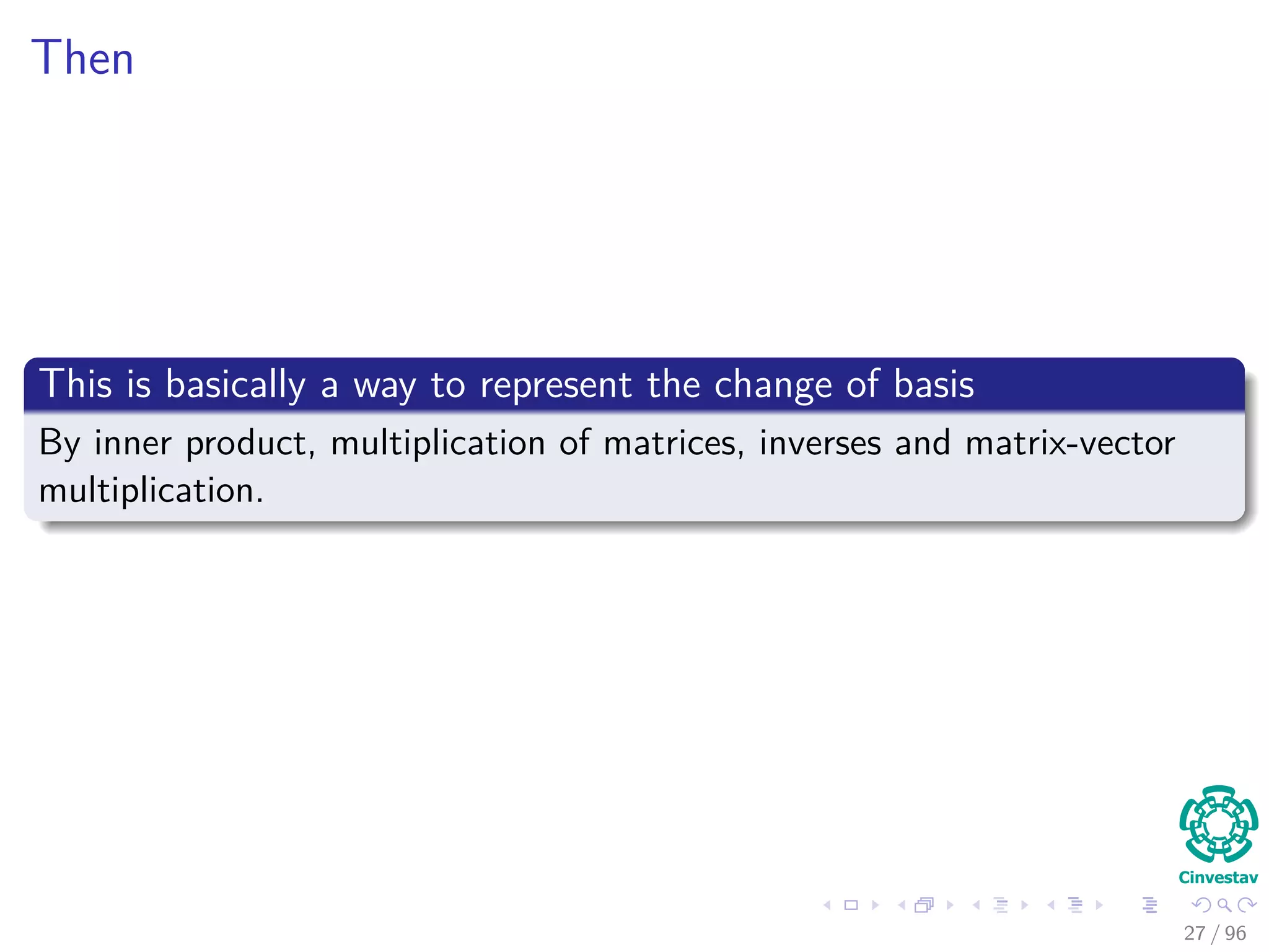 Then
This is basically a way to represent the change of basis
By inner product, multiplication of matrices, inverses and matrix-vector
multiplication.
27 / 96
 