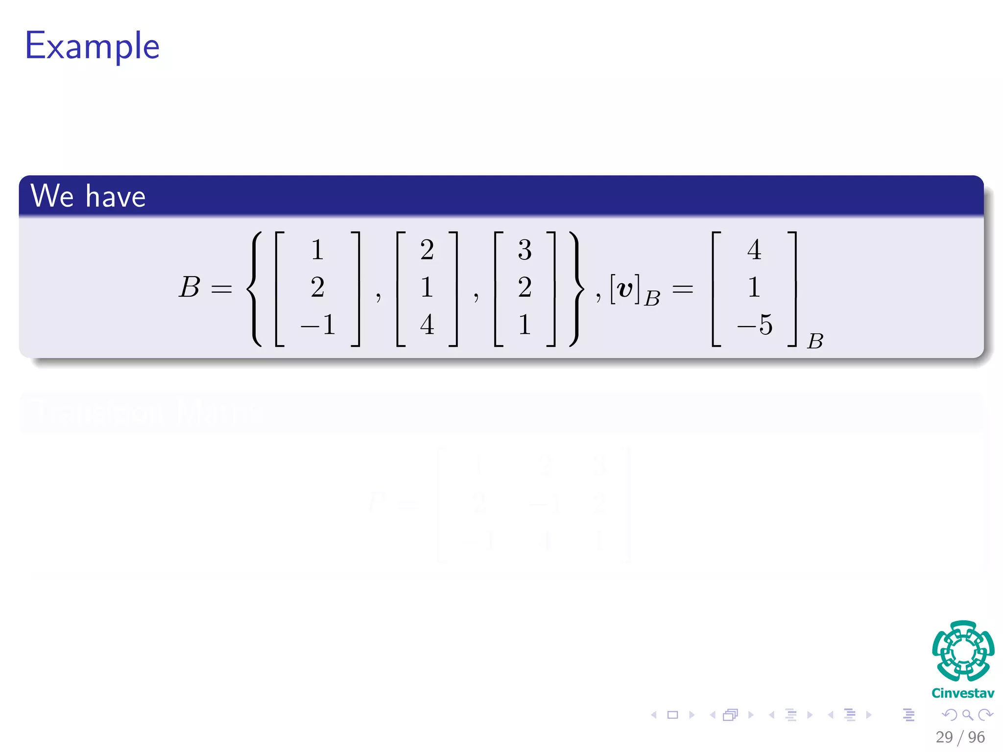 Example
We have
B =






1
2
−1


 ,



2
1
4


 ,



3
2
1






, [v]B =



4
1
−5



B
Transition Matrix
P =



1 2 3
2 −1 2
−1 4 1



29 / 96
 