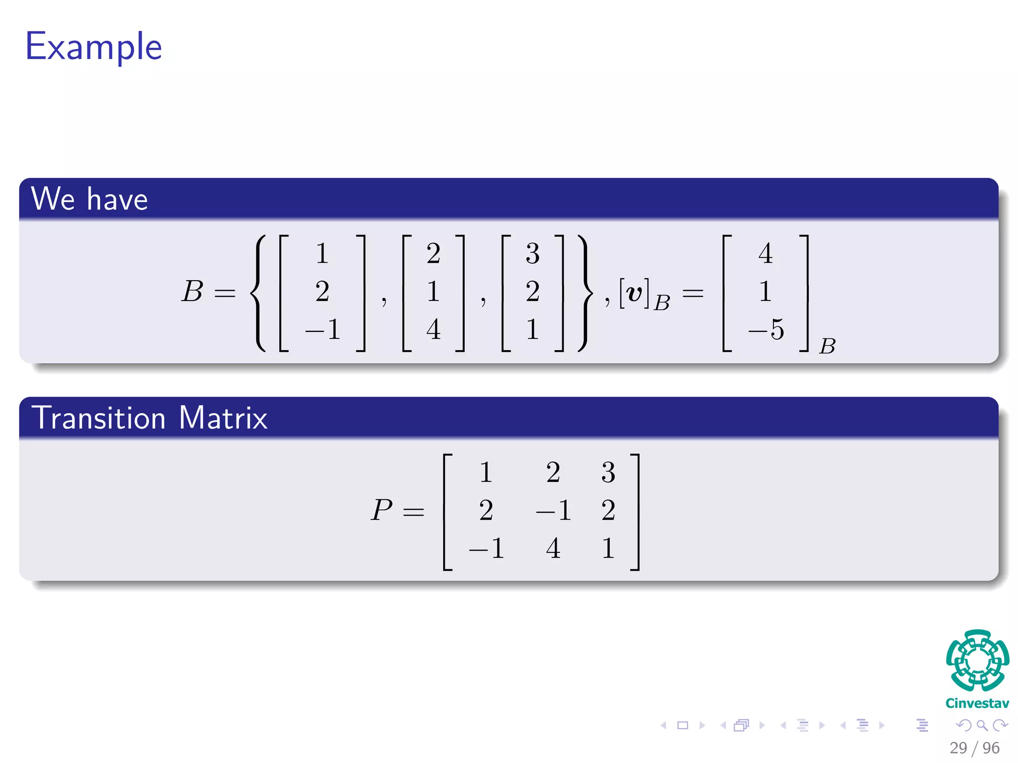 Example
We have
B =






1
2
−1


 ,



2
1
4


 ,



3
2
1






, [v]B =



4
1
−5



B
Transition Matrix
P =



1 2 3
2 −1 2
−1 4 1



29 / 96
 