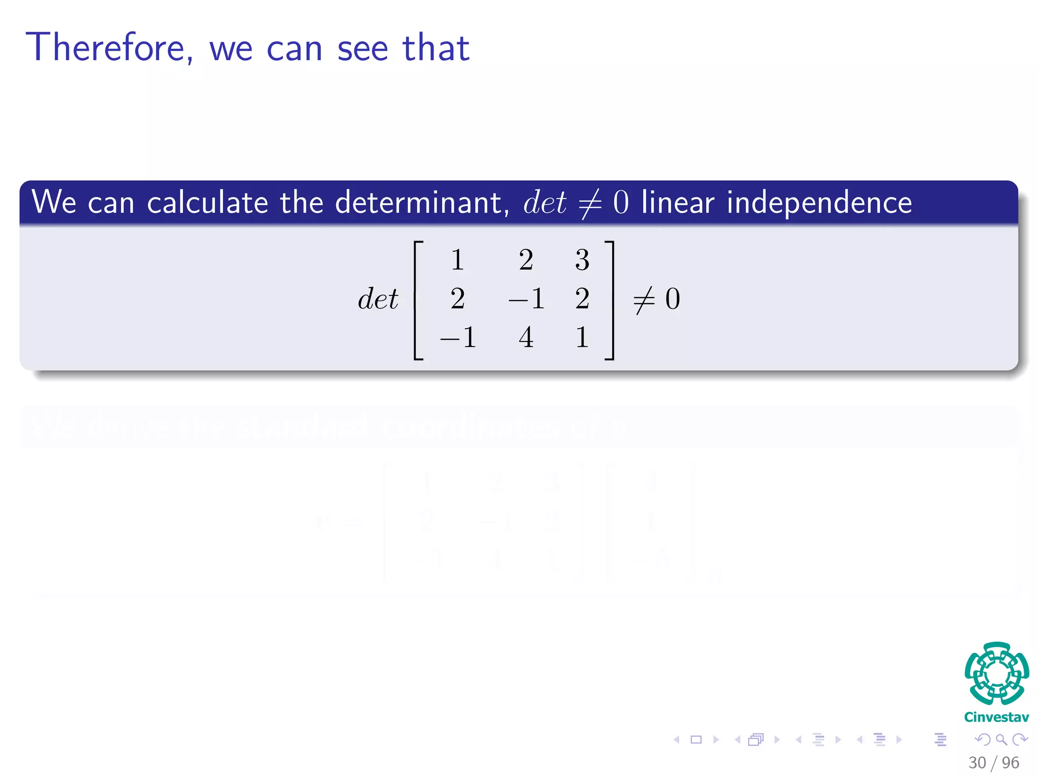 Therefore, we can see that
We can calculate the determinant, det = 0 linear independence
det



1 2 3
2 −1 2
−1 4 1


 = 0
We derive the standard coordinates of v
v =



1 2 3
2 −1 2
−1 4 1






4
1
−5



B
30 / 96
 