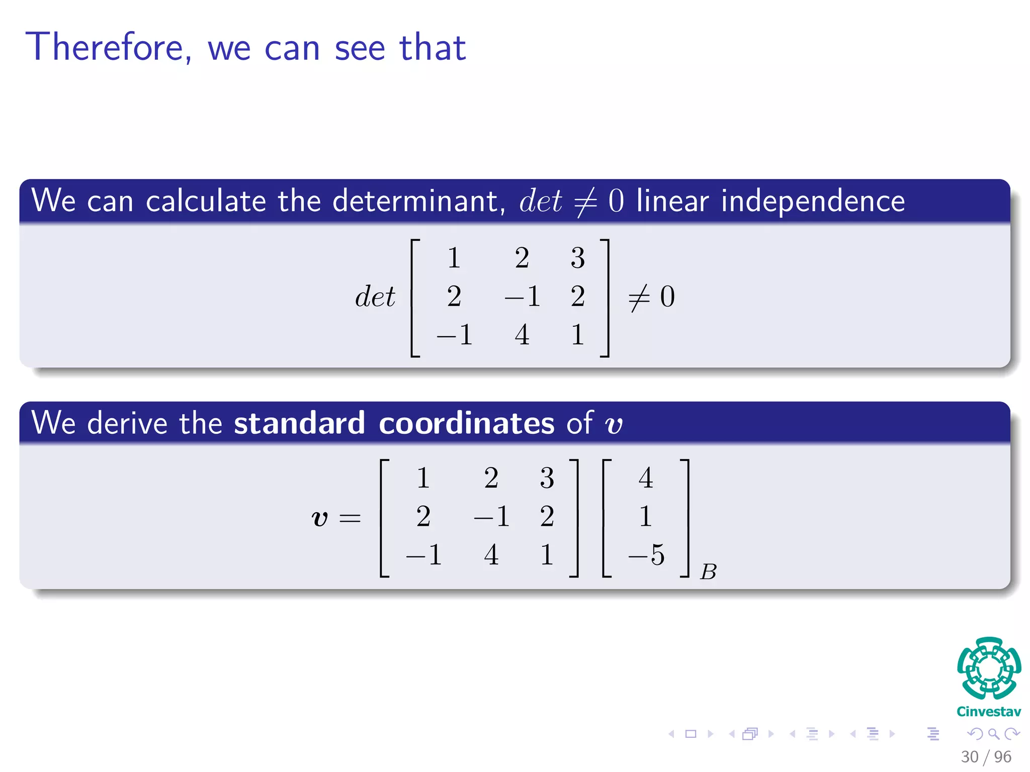 Therefore, we can see that
We can calculate the determinant, det = 0 linear independence
det



1 2 3
2 −1 2
−1 4 1


 = 0
We derive the standard coordinates of v
v =



1 2 3
2 −1 2
−1 4 1






4
1
−5



B
30 / 96
 