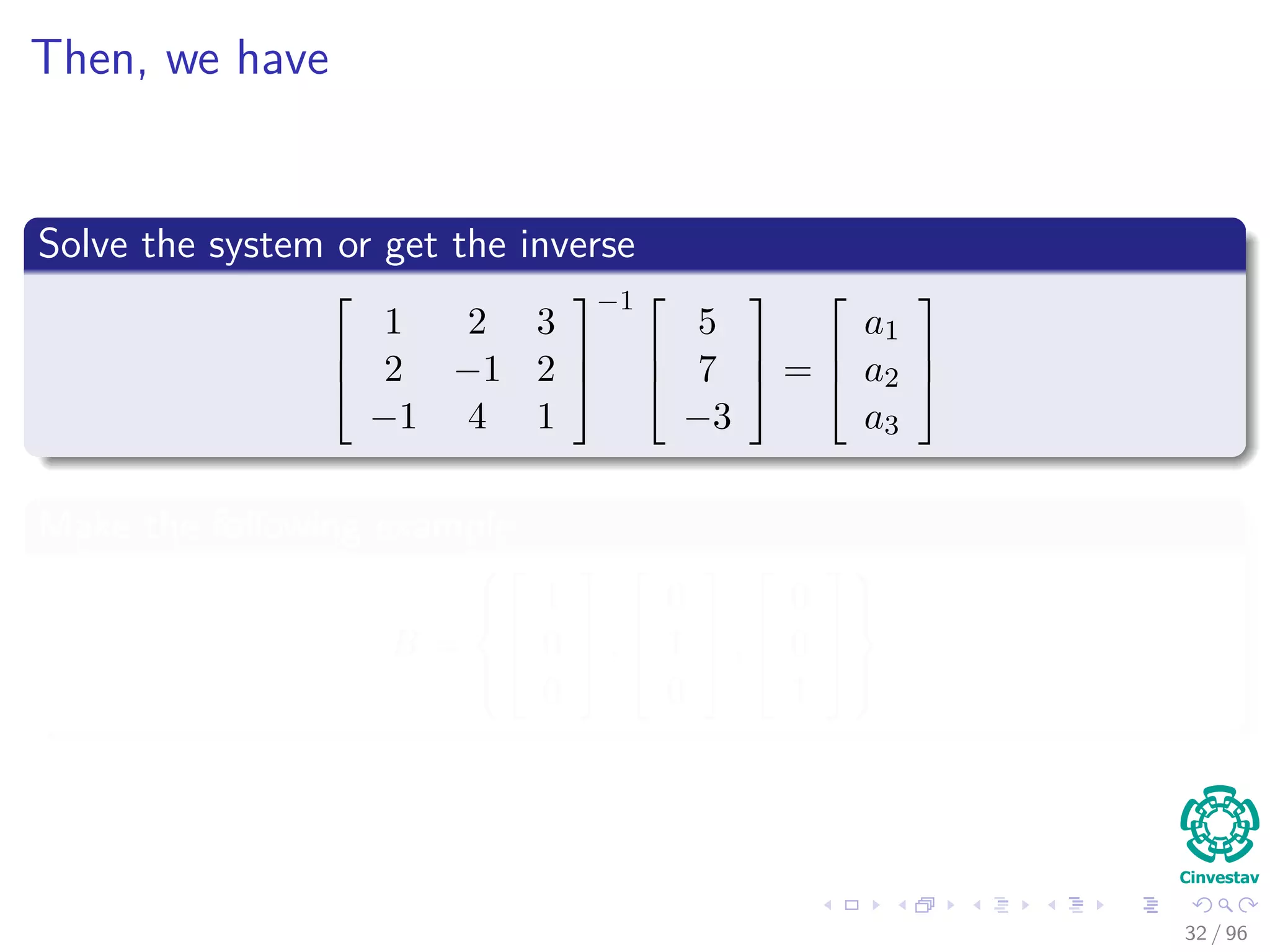 Then, we have
Solve the system or get the inverse



1 2 3
2 −1 2
−1 4 1



−1 


5
7
−3


 =



a1
a2
a3



Make the following example
B =






1
0
0


 ,



0
1
0


 ,



0
0
1






32 / 96
 