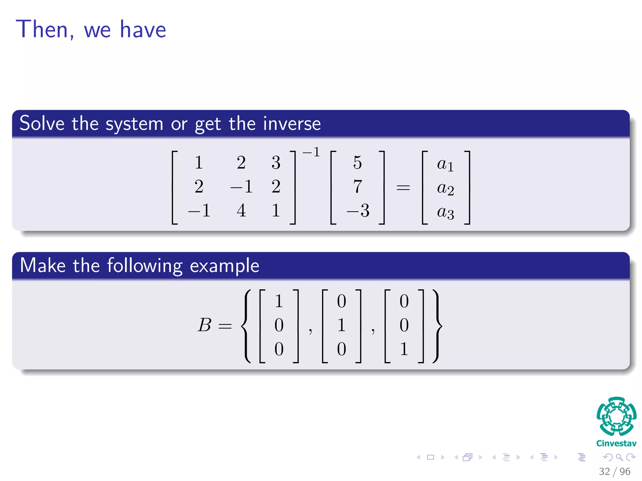 Then, we have
Solve the system or get the inverse



1 2 3
2 −1 2
−1 4 1



−1 


5
7
−3


 =



a1
a2
a3



Make the following example
B =






1
0
0


 ,



0
1
0


 ,



0
0
1






32 / 96
 