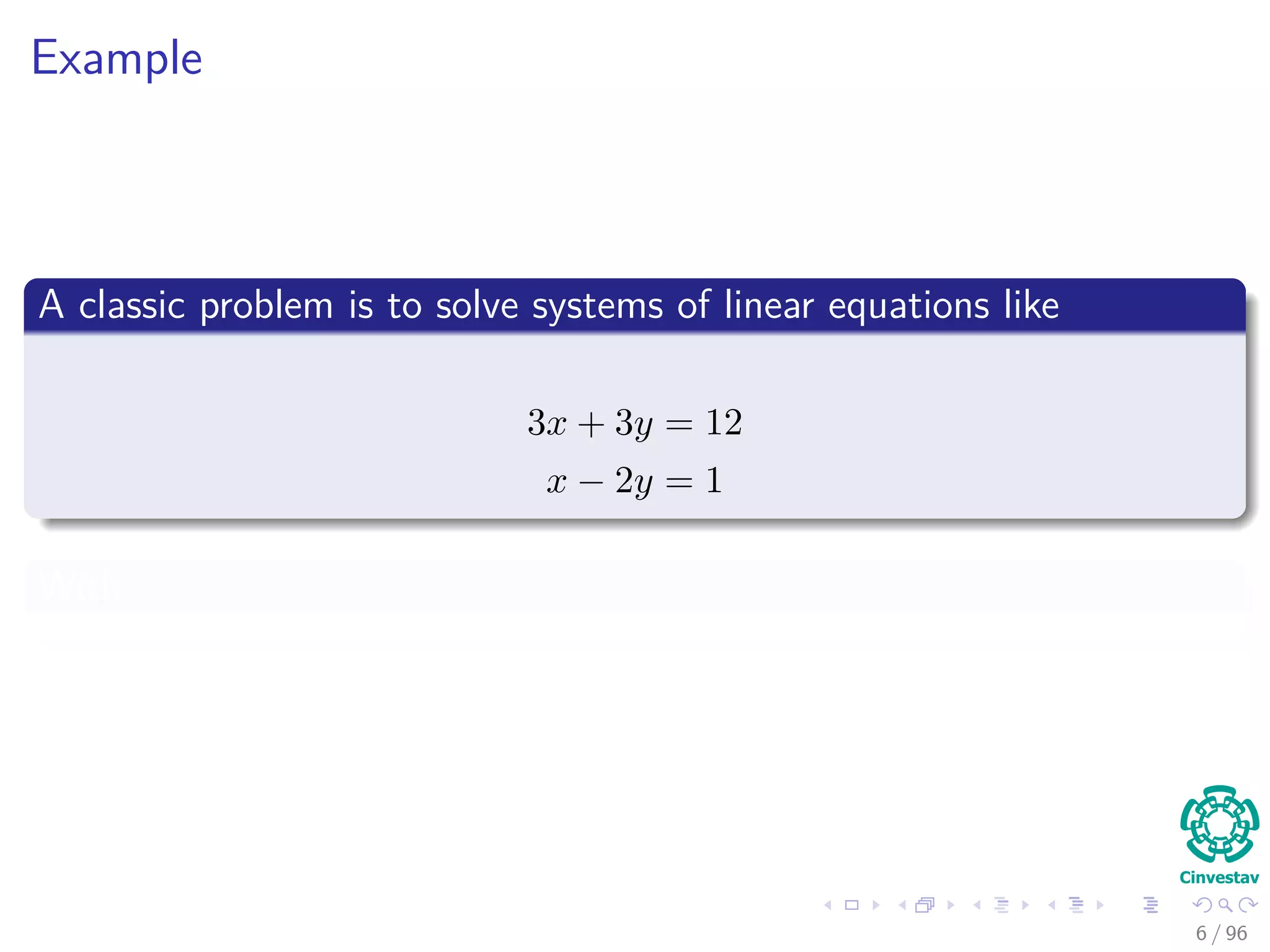 Example
A classic problem is to solve systems of linear equations like
3x + 3y = 12
x − 2y = 1
With
6 / 96
 