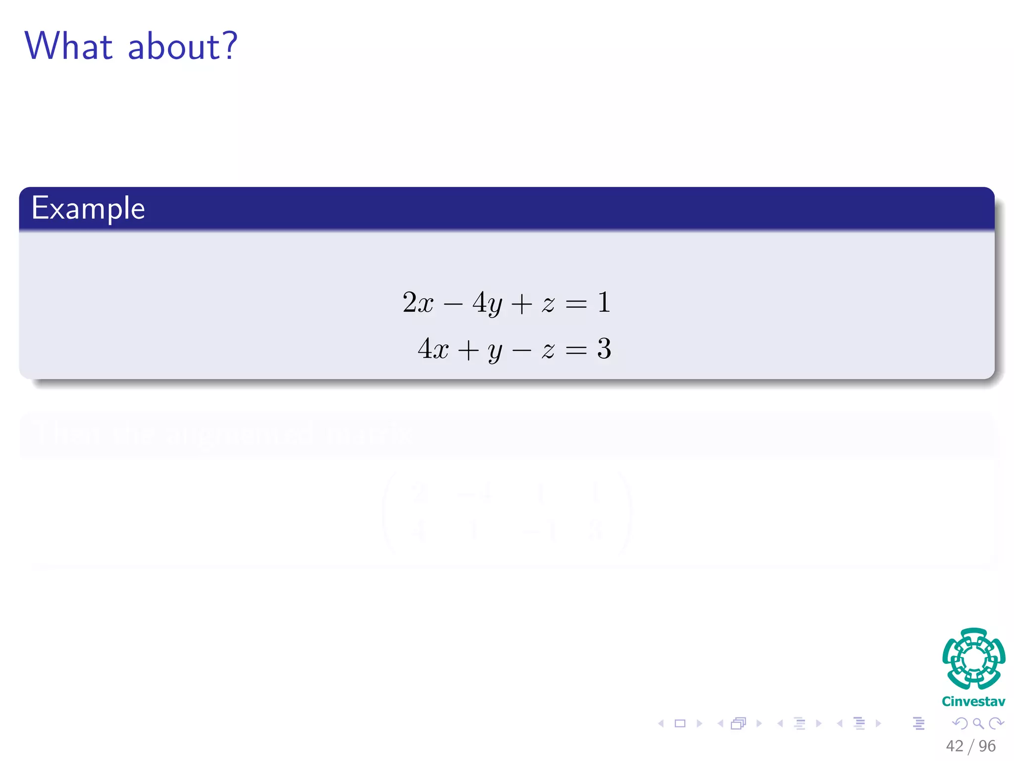 What about?
Example
2x − 4y + z = 1
4x + y − z = 3
Then the augmented matrix
2 −4 1 1
4 1 −1 3
42 / 96
 
