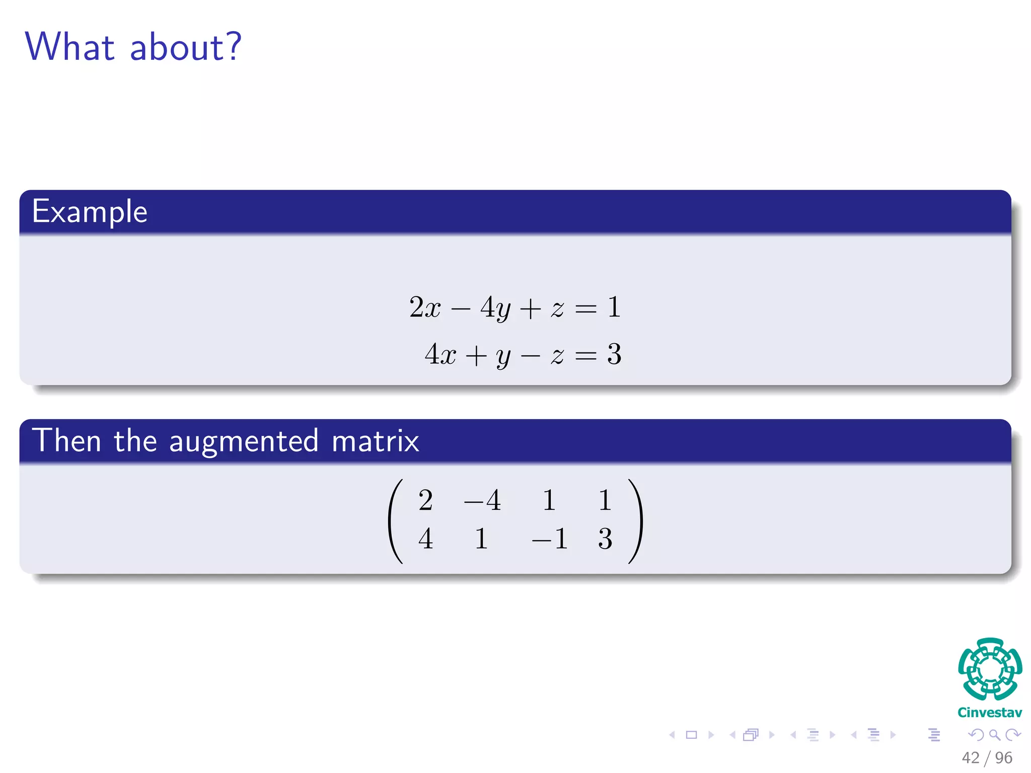 What about?
Example
2x − 4y + z = 1
4x + y − z = 3
Then the augmented matrix
2 −4 1 1
4 1 −1 3
42 / 96
 