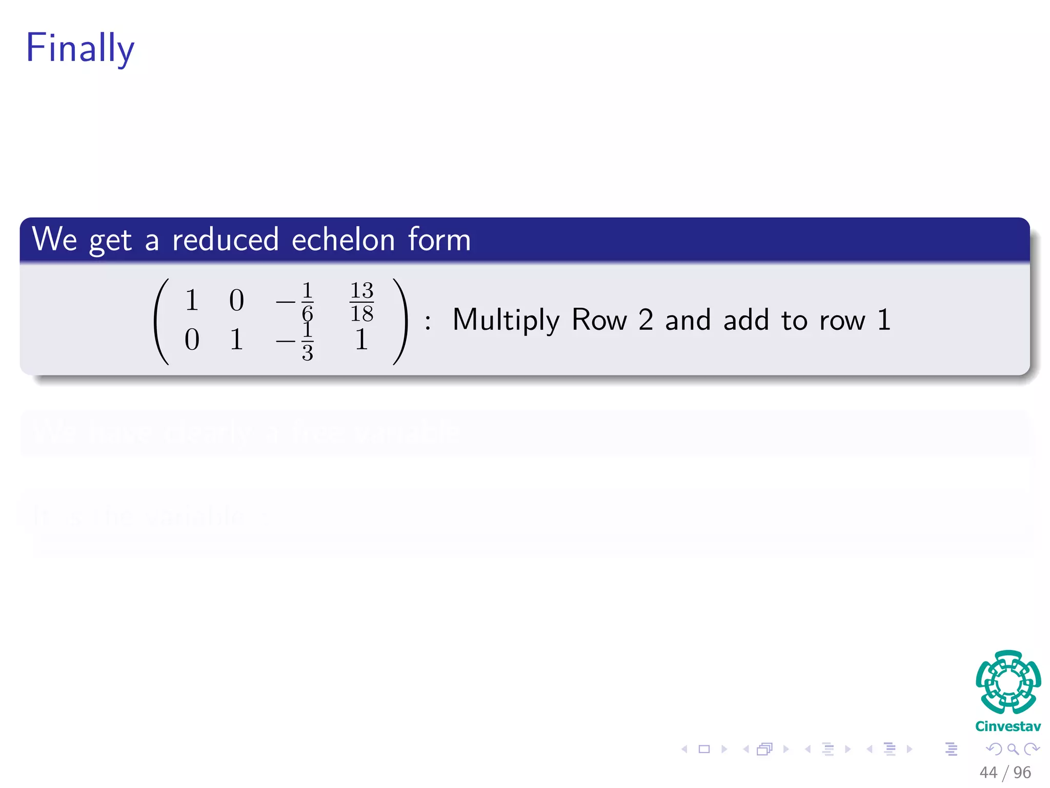 Finally
We get a reduced echelon form
1 0 −1
6
13
18
0 1 −1
3 1
: Multiply Row 2 and add to row 1
We have clearly a free variable
It is the variable z
44 / 96
 
