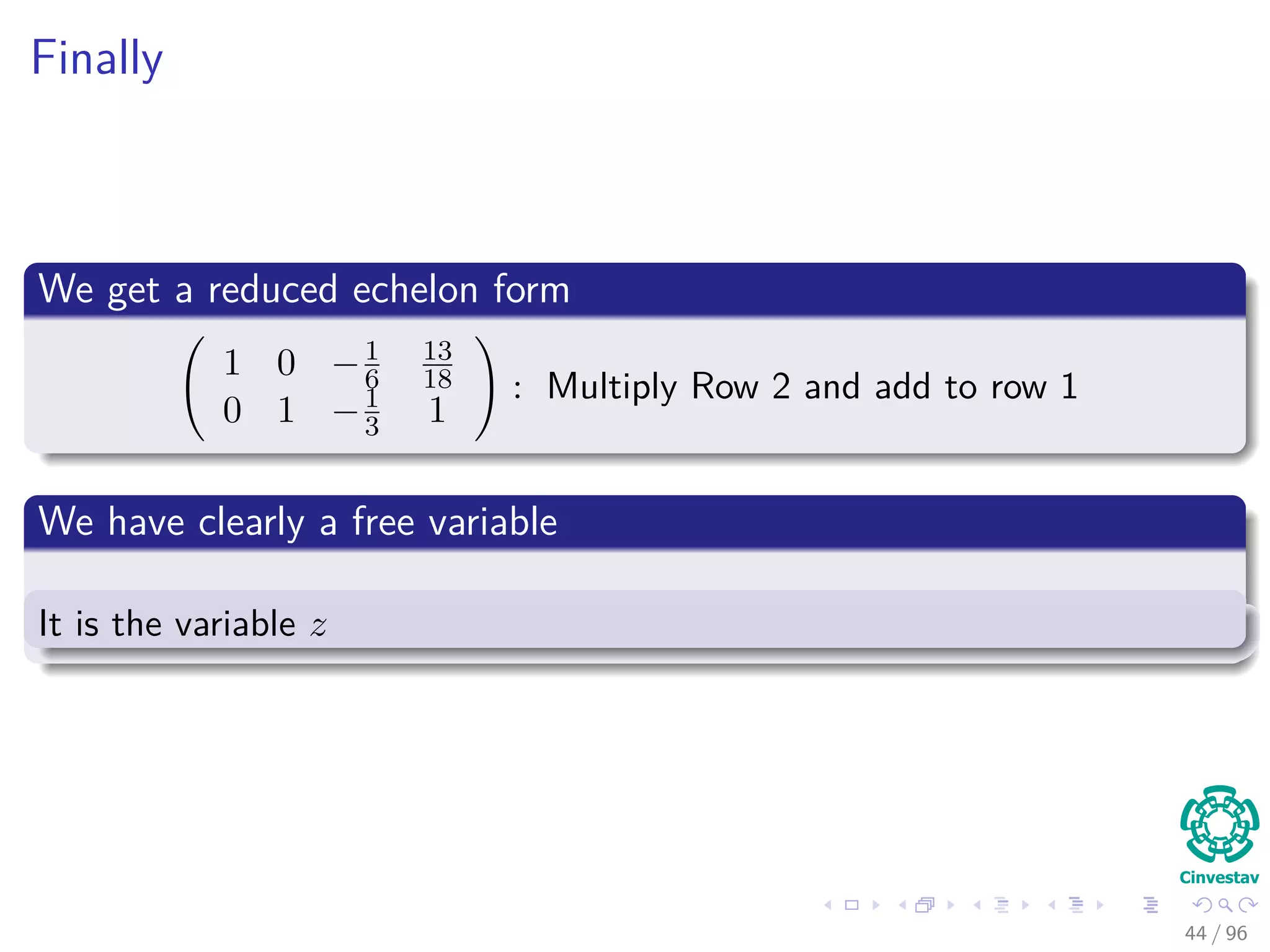 Finally
We get a reduced echelon form
1 0 −1
6
13
18
0 1 −1
3 1
: Multiply Row 2 and add to row 1
We have clearly a free variable
It is the variable z
44 / 96
 
