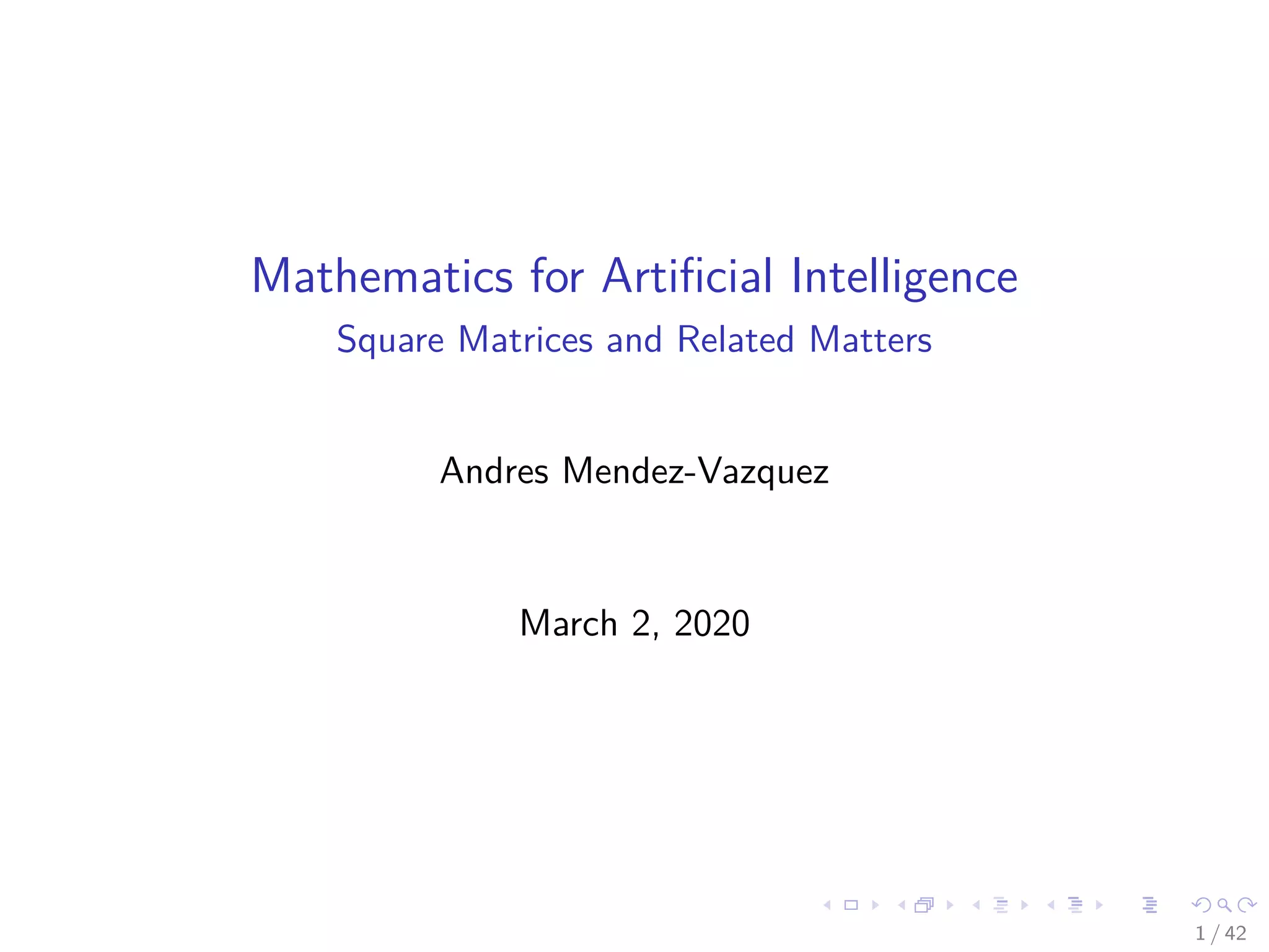 Mathematics for Artiﬁcial Intelligence
Square Matrices and Related Matters
Andres Mendez-Vazquez
March 2, 2020
1 / 42
 