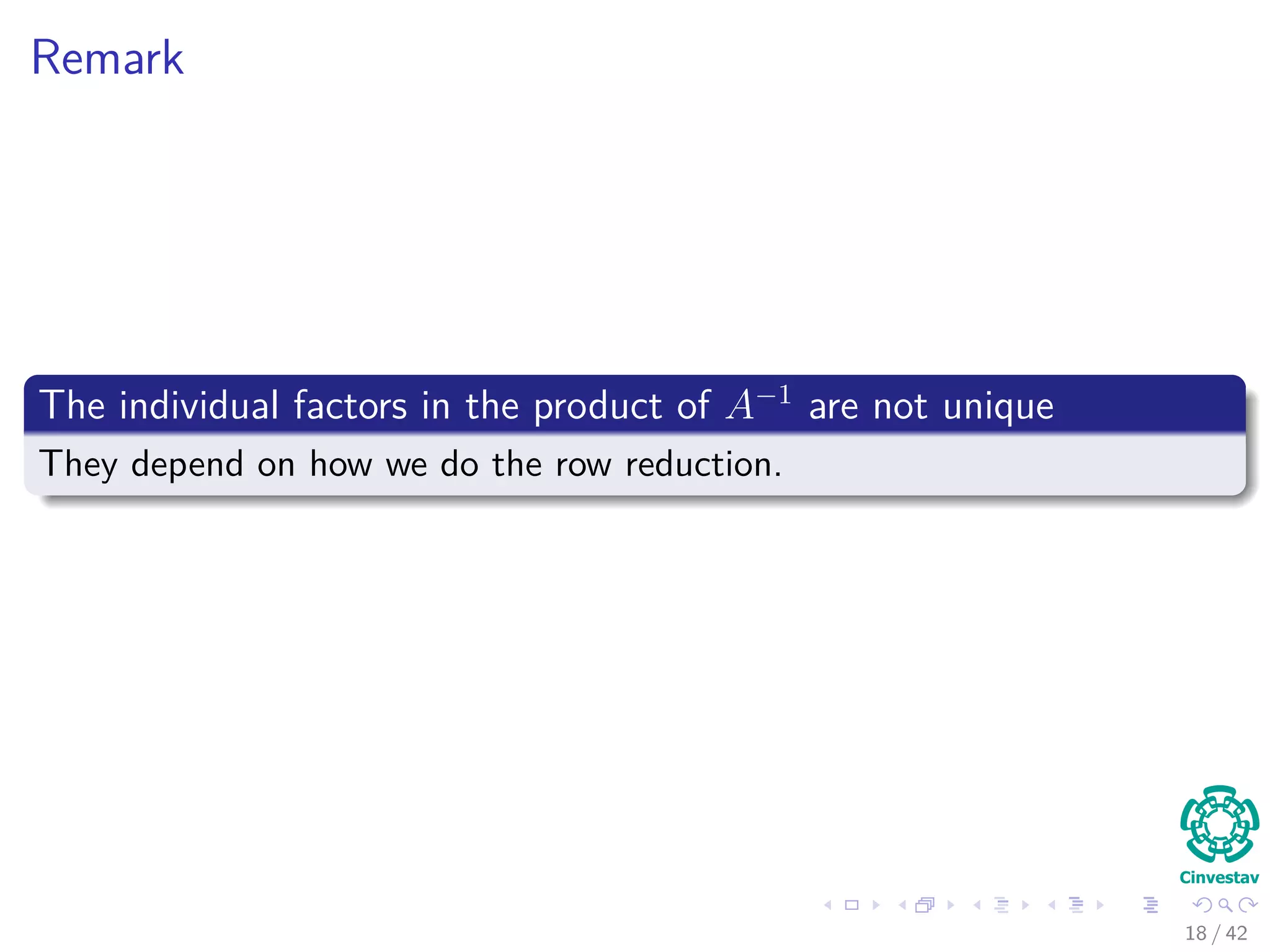 Remark
The individual factors in the product of A−1
are not unique
They depend on how we do the row reduction.
18 / 42
 