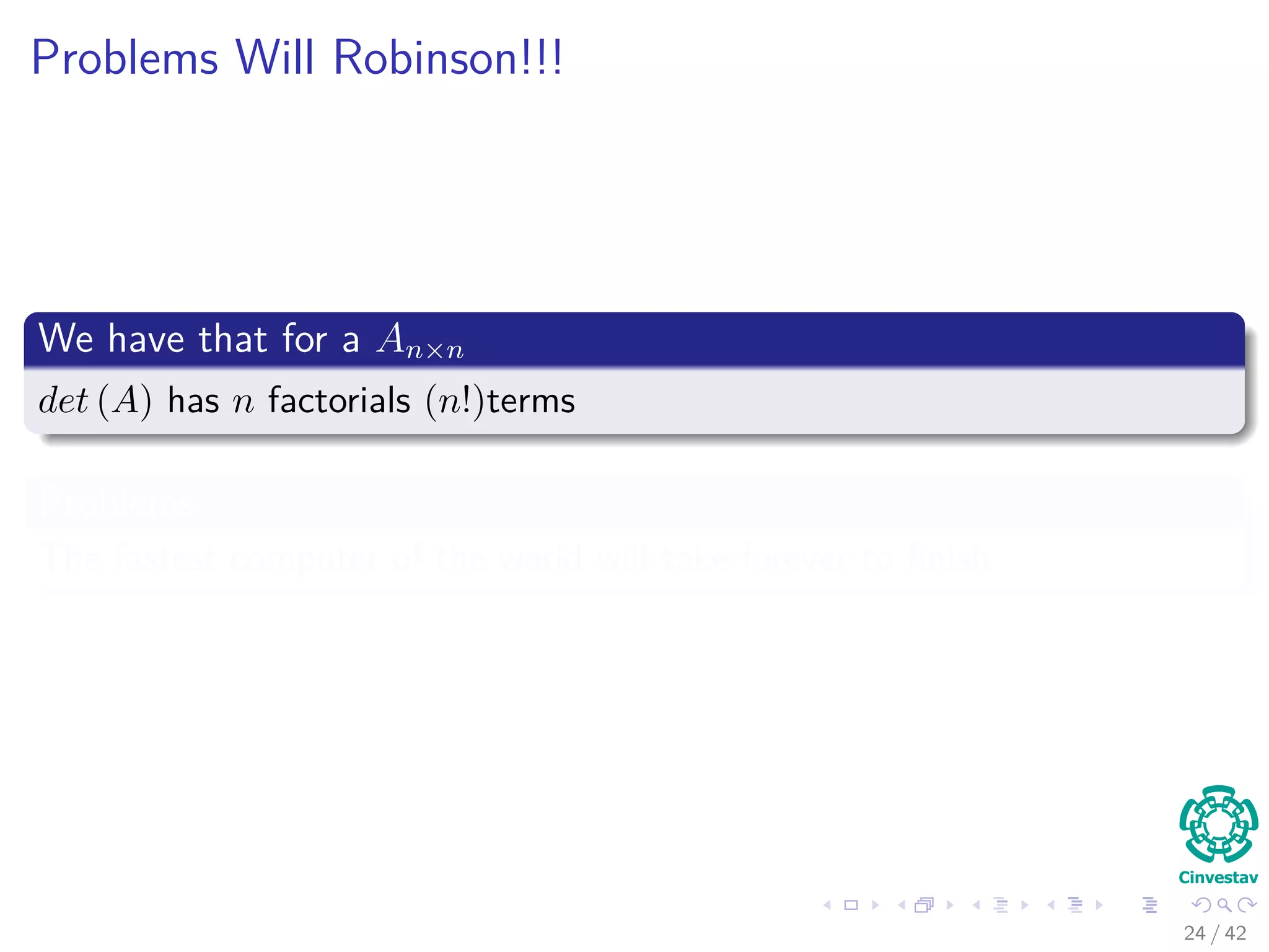 Problems Will Robinson!!!
We have that for a An×n
det (A) has n factorials (n!)terms
Problems
The fastest computer of the world will take forever to ﬁnish
24 / 42
 