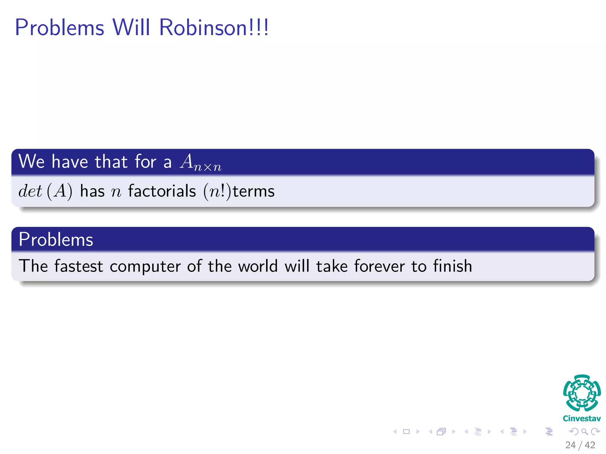 Problems Will Robinson!!!
We have that for a An×n
det (A) has n factorials (n!)terms
Problems
The fastest computer of the world will take forever to ﬁnish
24 / 42
 