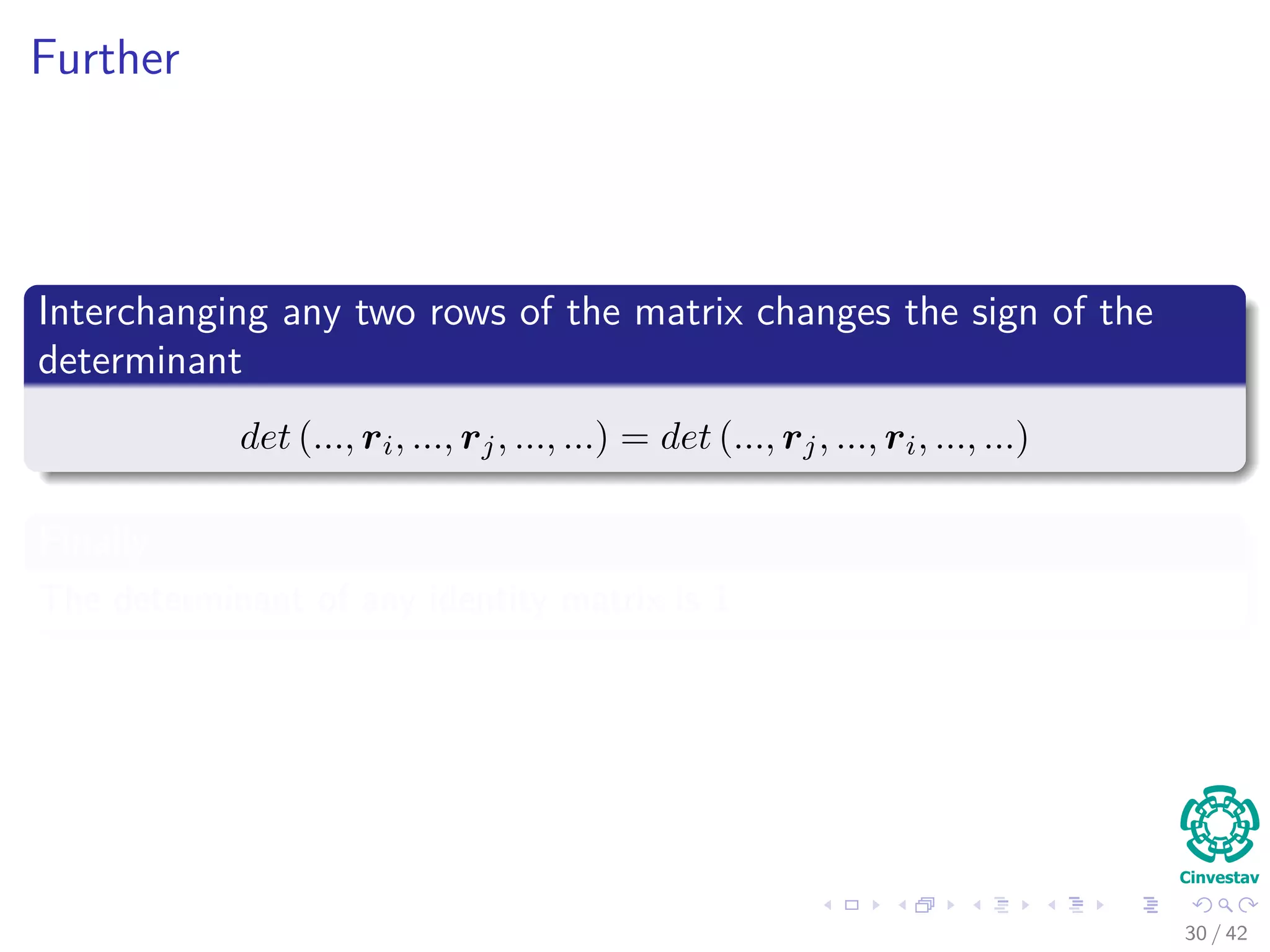 Further
Interchanging any two rows of the matrix changes the sign of the
determinant
det (..., ri, ..., rj, ..., ...) = det (..., rj, ..., ri, ..., ...)
Finally
The determinant of any identity matrix is 1
30 / 42
 