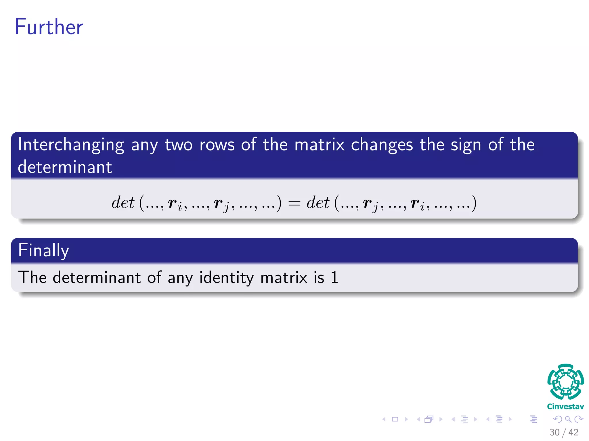 Further
Interchanging any two rows of the matrix changes the sign of the
determinant
det (..., ri, ..., rj, ..., ...) = det (..., rj, ..., ri, ..., ...)
Finally
The determinant of any identity matrix is 1
30 / 42
 