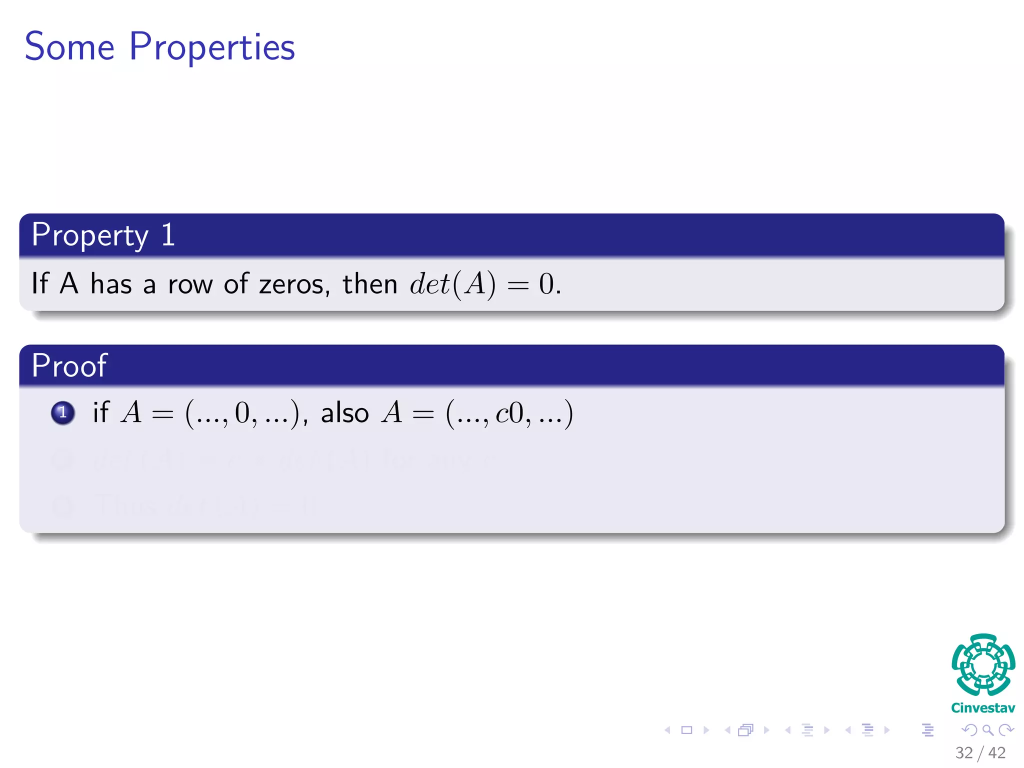 Some Properties
Property 1
If A has a row of zeros, then det(A) = 0.
Proof
1 if A = (..., 0, ...), also A = (..., c0, ...)
2 det (A) = c × det (A) for any c
3 Thus det (A) = 0
32 / 42
 