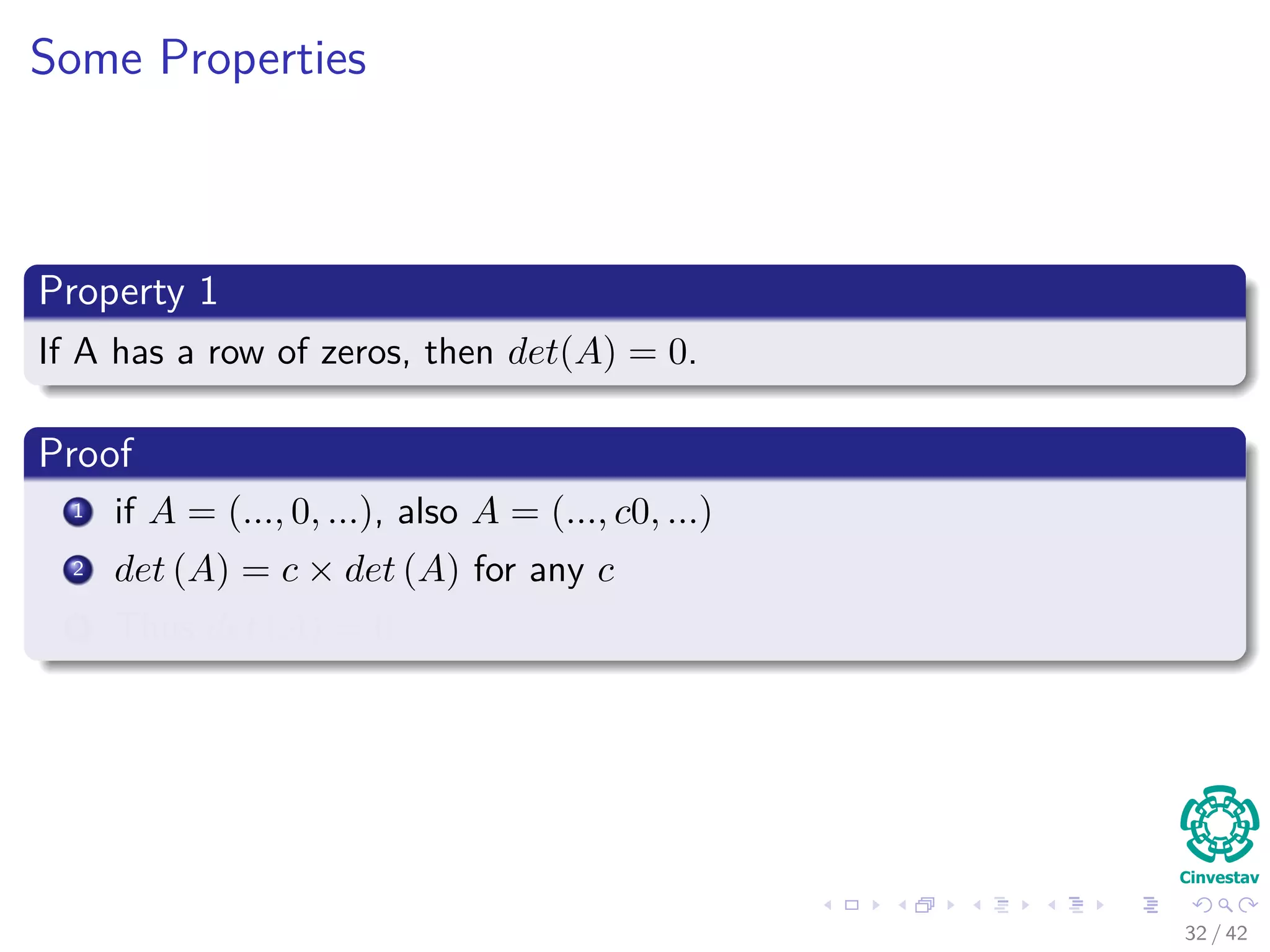 Some Properties
Property 1
If A has a row of zeros, then det(A) = 0.
Proof
1 if A = (..., 0, ...), also A = (..., c0, ...)
2 det (A) = c × det (A) for any c
3 Thus det (A) = 0
32 / 42
 