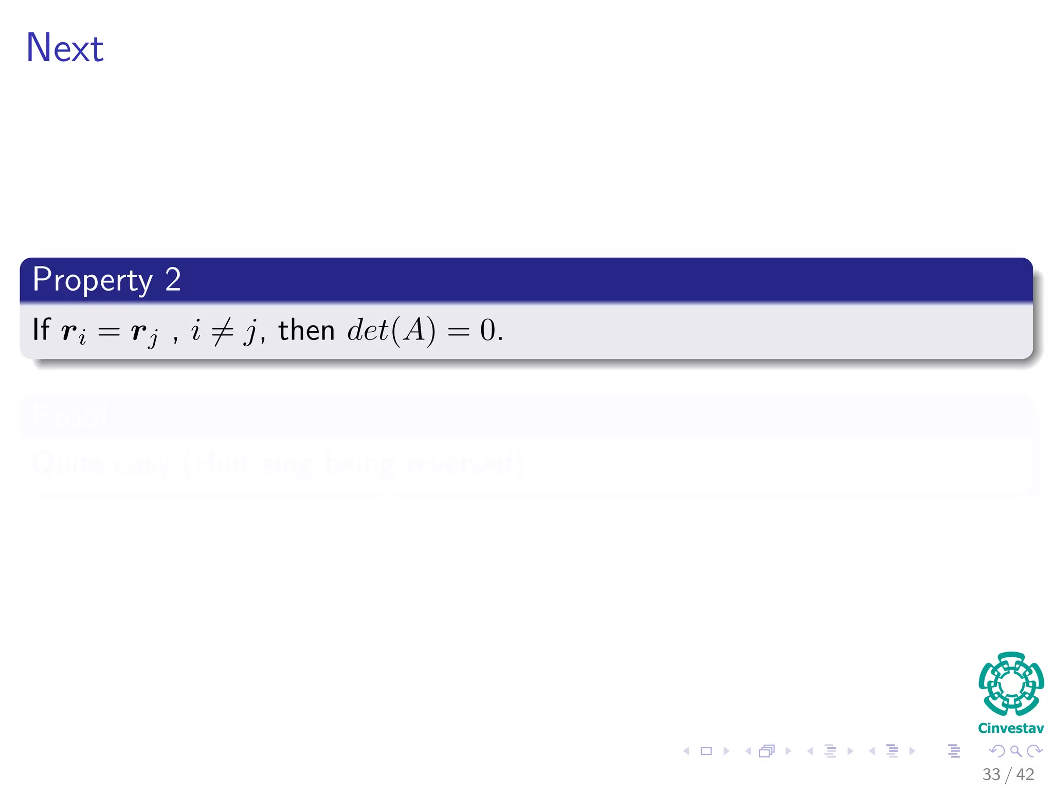 Next
Property 2
If ri = rj , i = j, then det(A) = 0.
Proof
Quite easy (Hint sing being reversed).
33 / 42
 