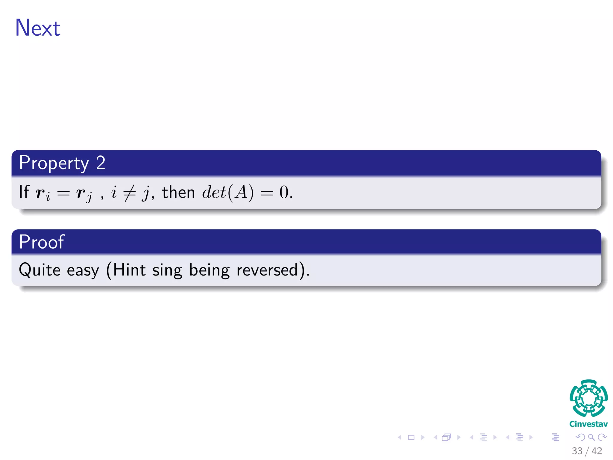 Next
Property 2
If ri = rj , i = j, then det(A) = 0.
Proof
Quite easy (Hint sing being reversed).
33 / 42
 