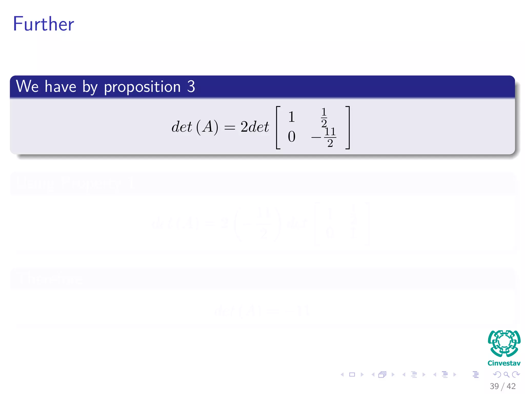 Further
We have by proposition 3
det (A) = 2det
1 1
2
0 −11
2
Using Property 1
det (A) = 2 −
11
2
det
1 1
2
0 1
Therefore
det (A) = −11
39 / 42
 