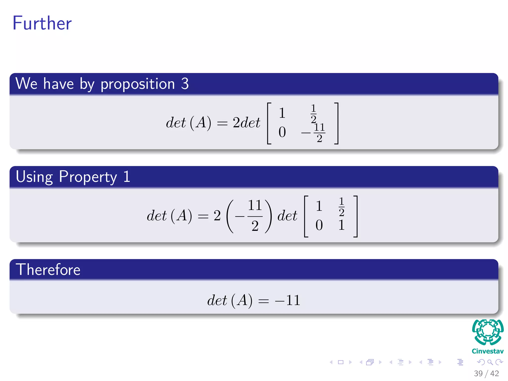 Further
We have by proposition 3
det (A) = 2det
1 1
2
0 −11
2
Using Property 1
det (A) = 2 −
11
2
det
1 1
2
0 1
Therefore
det (A) = −11
39 / 42
 