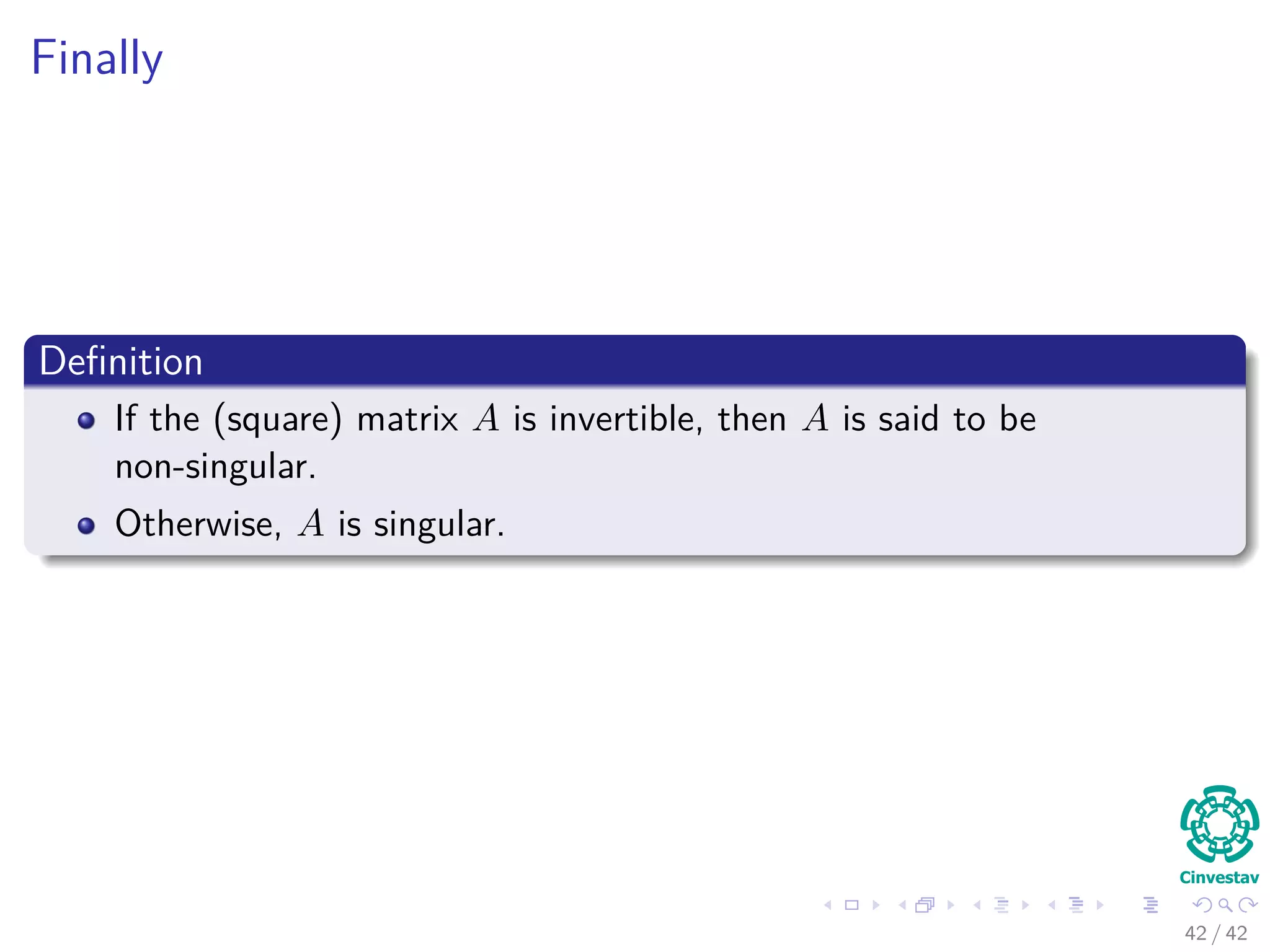 Finally
Deﬁnition
If the (square) matrix A is invertible, then A is said to be
non-singular.
Otherwise, A is singular.
42 / 42
 
