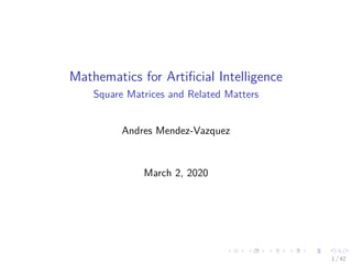 Mathematics for Artiﬁcial Intelligence
Square Matrices and Related Matters
Andres Mendez-Vazquez
March 2, 2020
1 / 42
 