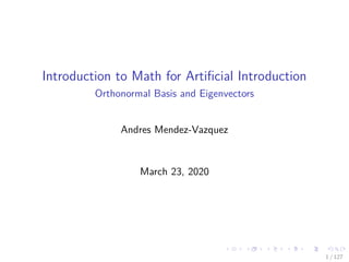 Introduction to Math for Artiﬁcial Introduction
Orthonormal Basis and Eigenvectors
Andres Mendez-Vazquez
March 23, 2020
1 / 127
 