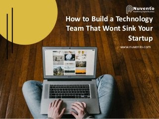 How to Build a Technology
Team That Wont Sink Your
Startup
www.nuvento.com
 