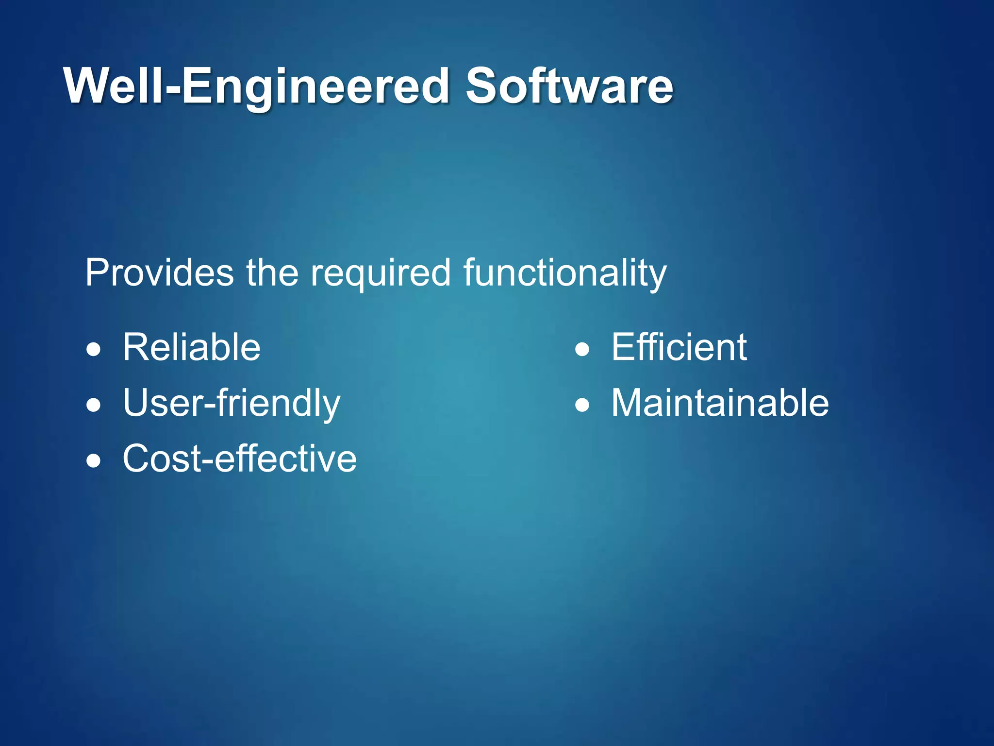 Well-Engineered Software
Provides the required functionality
 Reliable
 User-friendly
 Cost-effective
 Efficient
 Maintainable
 
