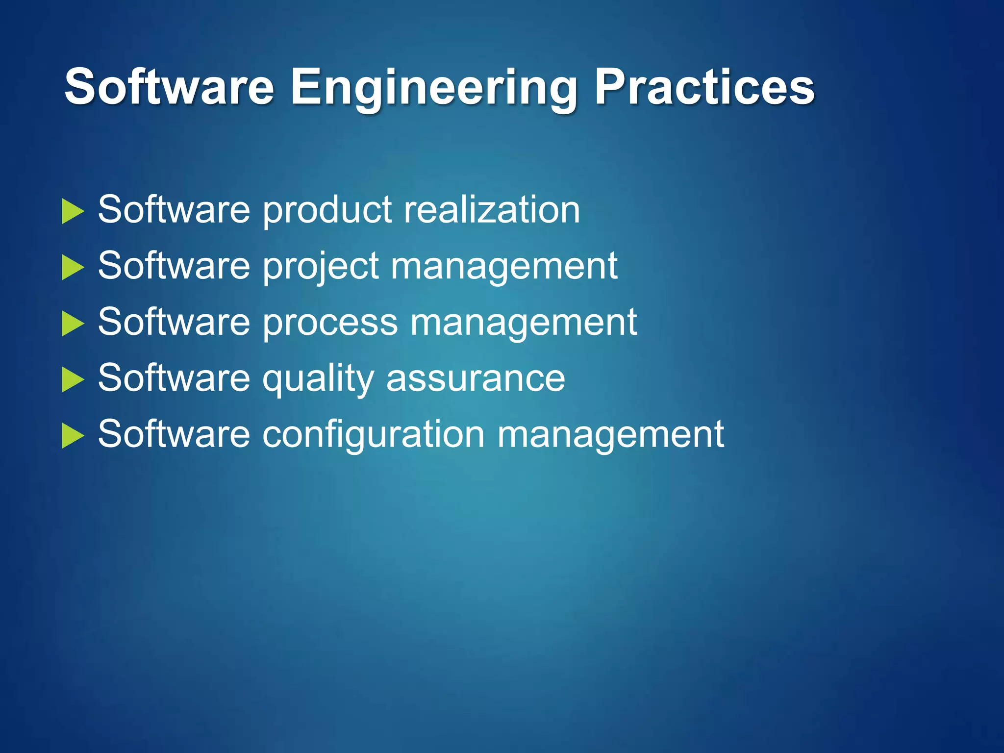 Software Engineering Practices
 Software product realization
 Software project management
 Software process management
 Software quality assurance
 Software configuration management
 