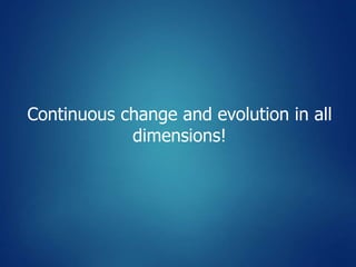 Continuous change and evolution in all
dimensions!
 