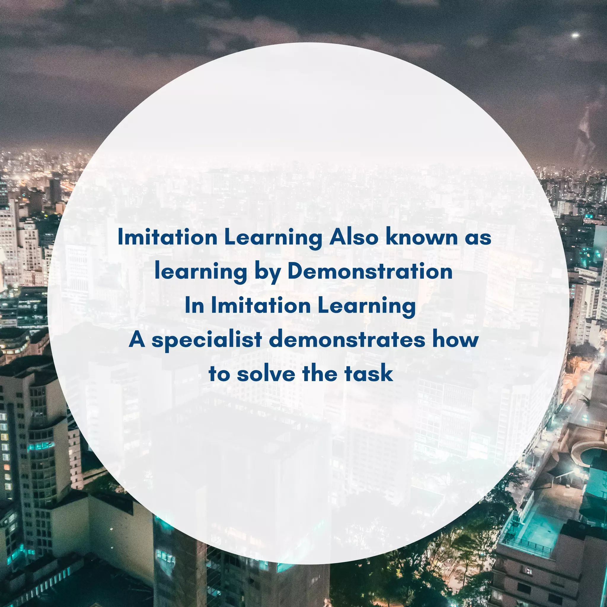 Imitation Learning Also known as
learning by Demonstration
In Imitation Learning
A specialist demonstrates how
to solve the task
