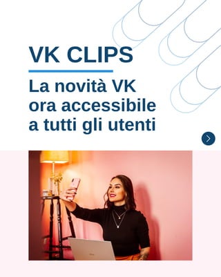 VK CLIPS
La novità VK
ora accessibile
a tutti gli utenti
 