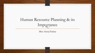Human Resource Planning & its
Importance
Miss Arooj Fatima
 