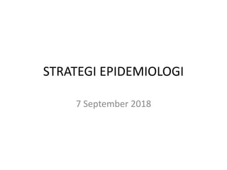 STRATEGI EPIDEMIOLOGI
7 September 2018
 