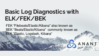 Basic Log Diagnostics with
ELK/FEK/BEK
FEK “Filebeats/Elastic/Kibana” also known as
BEK “Beats/Elastic/Kibana” commonly known as
ELK “Elastic, Logstash, Kibana”
 