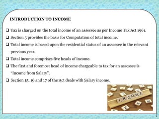 2
INTRODUCTION TO INCOME
 Tax is charged on the total income of an assessee as per Income Tax Act 1961.
 Section 5 provi...