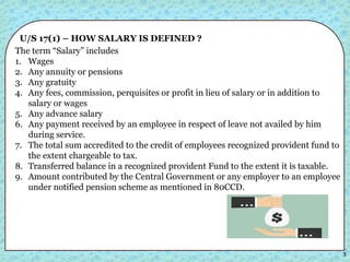 3
U/S 17(1) – HOW SALARY IS DEFINED ?
The term “Salary” includes
1. Wages
2. Any annuity or pensions
3. Any gratuity
4. An...
