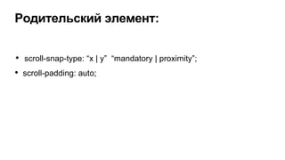 • scroll-snap-type: “x | y” “mandatory | proximity”;
• scroll-padding: auto;
Родительский элемент:
 