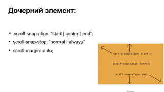 • scroll-snap-align: “start | center | end”;
• scroll-snap-stop: “normal | always”
• scroll-margin: auto;
Дочерний элемент:
 