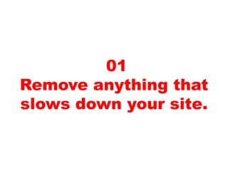 01
Remove anything that
slows down your site.
 
